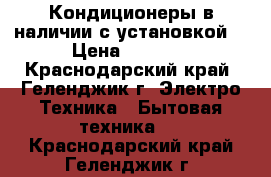 Кондиционеры в наличии с установкой  › Цена ­ 9 990 - Краснодарский край, Геленджик г. Электро-Техника » Бытовая техника   . Краснодарский край,Геленджик г.